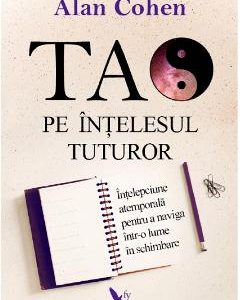 Tao pe intelesul tuturor - Alan Cohen