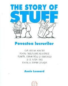 The Story of Stuff. Povestea lucrurilor - Annie Leonard