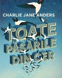 Toate pasarile din cer - Charlie Jane Anders
