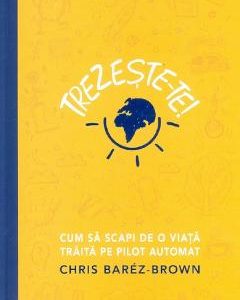 Trezeste-te! Cum sa scapi de o viata traita pe pilot automat - Chris Barez Brown