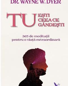 Tu esti ceea ce gandesti -  Wayne W. Dyer