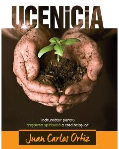 Ucenicia. Indrumator pentru cresterea spirituala a credinciosilor - Juan Carlos Ortiz