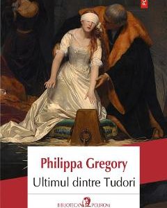 Ultimul dintre Tudori - Philippa Gregory