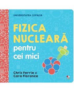 Universitatea copiilor. Fizica nucleara pentru cei mici - Chris Ferrie