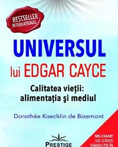 Universul lui Edgar Cayce. Calitatea vietii: alimentatia si mediul - Dorothee Koechlin de Bizemont