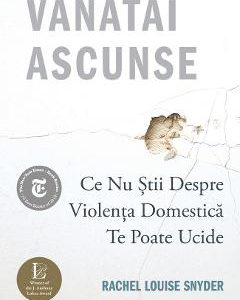 Vanatai ascunse: Ce nu stii despre violenta domestica te poate ucide - Rachel Louise Snyder