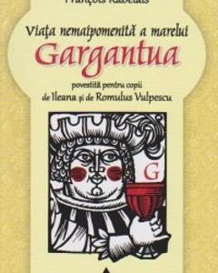 Viata nemaipomenita a marelui Gargantua povestita pentru copii - Francois Rabelais