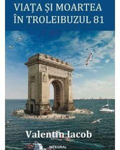 Viata si moartea in troleibuzul 81 - Valentin Iacob