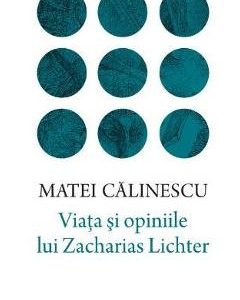 Viata si opiniile lui Zacharias Lichter - Matei Calinescu