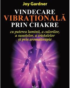 Vindecare vibrationala prin Chakre - Joy Gardner