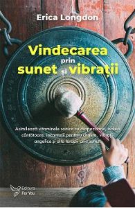 Vindecarea prin sunet si vibratii - Erica Longdon, Spiritualitate Ezoterism