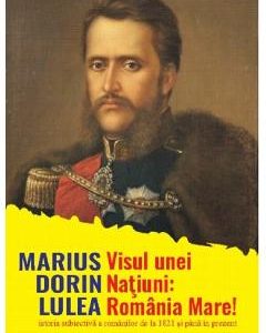 Visul unei natiuni: Romania Mare! - Marius Dorin Lulea