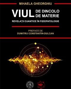 Viul de dincolo de materie. Revelatii cuantice in fiziopatologie - Mihaela Gheorghiu