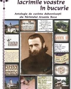 Vreau sa schimb lacrimile voastre in bucurie - Antologie de cuvinte duhovnicesti ale Parintelui Arsenie Boca