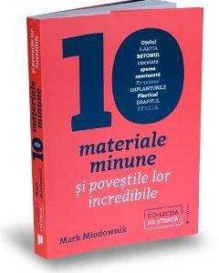 Zece materiale minune si povestile lor incredibile - Mark Miodownik